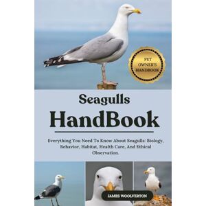 WOOLVERTON, JAMES SEAGULLS HANDBOOK: Everything You Need To Know About Seagulls: Biology, Behavior, Habitat, Health Care, And Ethical Observation. WOOLVERTON, JAMES SEAGULLS HANDBOOK: Everything You Need To Know About Seagulls: Biology, Behavior, Habitat, Health Care, And Ethical Observation.