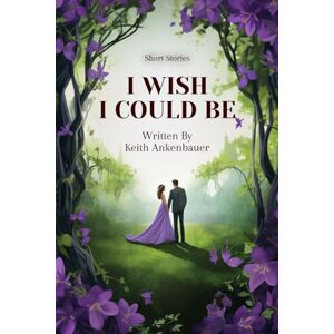 Ankenbauer, Keith I Wish I Could Be: Short Stories 2 Ankenbauer, Keith I Wish I Could Be: Short Stories 2