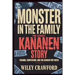 Crawford, Wiley Monster in the Family: The Stacey Kananen Story: Trauma, Confession, And The Search For Truth Crawford, Wiley Monster in the Family: The Stacey Kananen Story: Trauma, Confession, And The Search For Truth