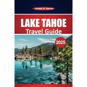 Garcia, Tyrone D. Lake Tahoe Travel Guide 2025: Explore Outdoor Adventures, Scenic Views, Local Dining and Year-Round Activities in Northern California and Nevada Garcia, Tyrone D. Lake Tahoe Travel Guide 2025: Explore Outdoor Adventures, Scenic Views, Local Dining and Year-Round Activities in Northern California and Nevada