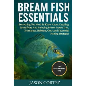 CORTEZ, JASON BREAM FISH ESSENTIALS: Everything You Need To Know About Catching, Identifying And Enjoying Bream Expert Tips, Techniques, Habitats, Gear And Successful Fishing Strategies. CORTEZ, JASON BREAM FISH ESSENTIALS: Everything You Need To Know About Catching, Identifying And Enjoying Bream Expert Tips, Techniques, Habitats, Gear And Successful Fishing Strategies.