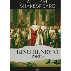 Shakespeare, William King Henry VI, Part 3: The Complete and Original Text of Shakespeare’s Chronicle of War and Revenge Shakespeare, William King Henry VI, Part 3: The Complete and Original Text of Shakespeare’s Chronicle of War and Revenge