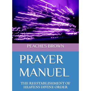 BROWN, PEACHES HERB PRAYER MANUEL: THE REESTABLISHMENT OF HEAVENS DIVINE ORDER BROWN, PEACHES HERB PRAYER MANUEL: THE REESTABLISHMENT OF HEAVENS DIVINE ORDER