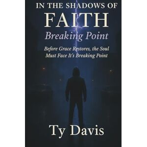 Davis, Ty In the Shadows of Faith Breaking Point: Before Grace Restores, the Soul Must Face Its Breaking Pointy (In the Shadows of Faith The Redemption Trilogy by Ty Davis) Davis, Ty In the Shadows of Faith Breaking Point: Before Grace Restores, the Soul Must Face Its Breaking Pointy (In the Shadows of Faith The Redemption Trilogy by Ty Davis)