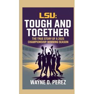 Perez, Wayne D. LSU: Tough and Together:The True Story of a 2025 Championship-Winning Season. Perez, Wayne D. LSU: Tough and Together:The True Story of a 2025 Championship-Winning Season.