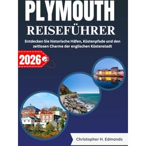 H. Edmonds, Christopher PLYMOUTH REISEFÜHRER 2026 (VOLLFARBE): Entdecken Sie historische Häfen, Küstenpfade und den zeitlosen Charme der englischen Küstenstadt H. Edmonds, Christopher PLYMOUTH REISEFÜHRER 2026 (VOLLFARBE): Entdecken Sie historische Häfen, Küstenpfade und den zeitlosen Charme der englischen Küstenstadt