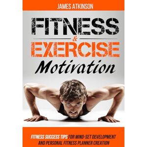 Atkinson, James Fitness & Exercise Motivation: Fitness Success Tips for Mindset Development and Personal Fitness Planner Creation (Beginner fitness mindset & home workouts) Atkinson, James Fitness & Exercise Motivation: Fitness Success Tips for Mindset Development and Personal Fitness Planner Creation (Beginner fitness mindset & home workouts)