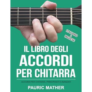 Mather, Pauric Il Libro Degli Accordi Per Chitarra: Accordi Per Chitarra Principianti & Avanzati: 2 (Libri completi per imparare la chitarra da autodidatta) Mather, Pauric Il Libro Degli Accordi Per Chitarra: Accordi Per Chitarra Principianti & Avanzati: 2 (Libri completi per imparare la chitarra da autodidatta)