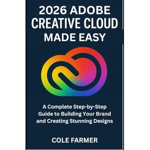 Farmer, Cole Adobe Creative Cloud Made Easy: A Complete Step-by-Step Guide to Building Your Brand and Creating Stunning Designs (GRAPHICS TOOLS GUIDE) Farmer, Cole Adobe Creative Cloud Made Easy: A Complete Step-by-Step Guide to Building Your Brand and Creating Stunning Designs (GRAPHICS TOOLS GUIDE)