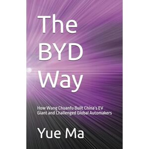Ma, Yue The BYD Way: How Wang Chuanfu Built China’s EV Giant and Challenged Global Automakers Ma, Yue The BYD Way: How Wang Chuanfu Built China’s EV Giant and Challenged Global Automakers
