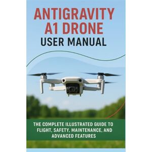 Nix, Stan Antigravity A1 Drone User Manual: The Complete Illustrated Guide to Flight, Safety, Maintenance, and Advanced Features Nix, Stan Antigravity A1 Drone User Manual: The Complete Illustrated Guide to Flight, Safety, Maintenance, and Advanced Features