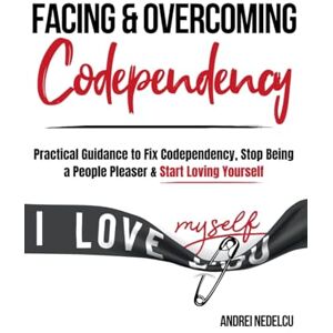 Nedelcu, Andrei Facing and Overcoming Codependency: Practical Guidance to Fix Your Codependency, Stop Being a People Pleaser, and Start Loving Yourself Nedelcu, Andrei Facing and Overcoming Codependency: Practical Guidance to Fix Your Codependency, Stop Being a People Pleaser, and Start Loving Yourself
