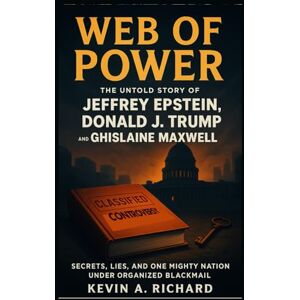 Richard, Kevin A. Web of Power: The Untold Story of Jeffrey Epstein, Donald J. Trump, and Ghislaine Maxwell — Secrets, Lies, and One Mighty Nation Under Organized Blackmail Richard, Kevin A. Web of Power: The Untold Story of Jeffrey Epstein, Donald J. Trump, and Ghislaine Maxwell — Secrets, Lies, and One Mighty Nation Under Organized Blackmail