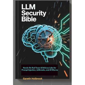 Holbrook, Gareth LLM Security Bible: Hands-On Red Team & Defense Labs for Prompt Injection, Jailbreaks, and AI Worms Holbrook, Gareth LLM Security Bible: Hands-On Red Team & Defense Labs for Prompt Injection, Jailbreaks, and AI Worms