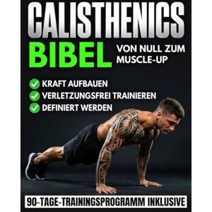 Perl, Logan J. Die Calisthenics-Bibel: Der ultimative Leitfaden vom Anfänger zum Muscle-Up Transformiere deinen Körper, baue Muskeln auf und trainiere verletzungsfrei mit einem 90-Tage-Bodyweight-Trainingsprogramm Perl, Logan J. Die Calisthenics-Bibel: Der ultimative Leitfaden vom Anfänger zum Muscle-Up Transformiere deinen Körper, baue Muskeln auf und trainiere verletzungsfrei mit einem 90-Tage-Bodyweight-Trainingsprogramm