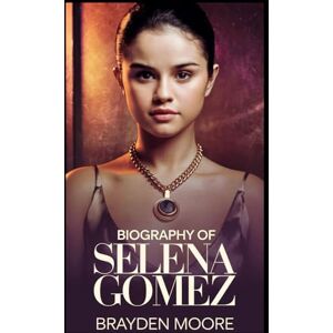 Moore, Brayden BIOGRAPHY OF SELENA GOMEZ: An Inspiring Adventure of Strength, Talent, and Influence Moore, Brayden BIOGRAPHY OF SELENA GOMEZ: An Inspiring Adventure of Strength, Talent, and Influence