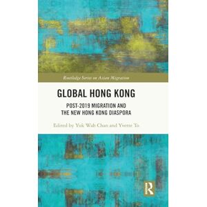 Global Hong Kong: Post-2019 Migration and the New Hong Kong Diaspora (Routledge Series on Asian Migration) Global Hong Kong: Post-2019 Migration and the New Hong Kong Diaspora (Routledge Series on Asian Migration)