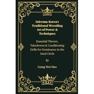 Hao, Liang Wei Ssireum: Korea’s Traditional Wrestling Art of Power & Techniques: Essential Throws, Takedowns & Conditioning Drills for Dominance in the Sand Circle Hao, Liang Wei Ssireum: Korea’s Traditional Wrestling Art of Power & Techniques: Essential Throws, Takedowns & Conditioning Drills for Dominance in the Sand Circle