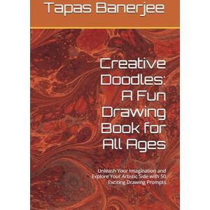 Banerjee, Tapas Kumar Creative Doodles: A Fun Drawing Book for All Ages: Unleash Your Imagination and Explore Your Artistic Side with 50 Exciting Drawing Prompts Banerjee, Tapas Kumar Creative Doodles: A Fun Drawing Book for All Ages: Unleash Your Imagination and Explore Your Artistic Side with 50 Exciting Drawing Prompts