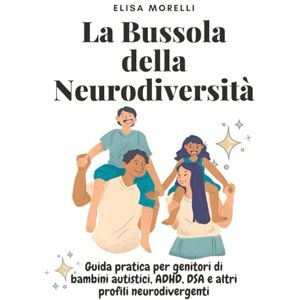 Morelli, Elisa La Bussola Della Neurodiversità: Guida pratica per genitori di bambini autistici, ADHD, DSA e altri profili neurodivergenti (La Bussola della Mente) Morelli, Elisa La Bussola Della Neurodiversità: Guida pratica per genitori di bambini autistici, ADHD, DSA e altri profili neurodivergenti (La Bussola della Mente)