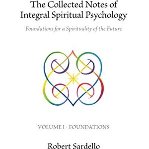 Sardello, Robert The Collected Notes of Integral Spiritual Psychology: Volume I Foundations Sardello, Robert The Collected Notes of Integral Spiritual Psychology: Volume I Foundations