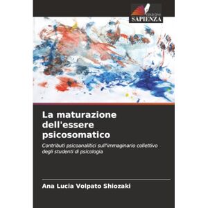 Volpato Shiozaki, Ana Lúcia La maturazione dell'essere psicosomatico: Contributi psicoanalitici sull'immaginario collettivo degli studenti di psicologia Volpato Shiozaki, Ana Lúcia La maturazione dell'essere psicosomatico: Contributi psicoanalitici sull'immaginario collettivo degli studenti di psicologia