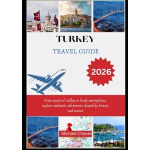 Chaves, Michael TURKEY TRAVEL GUIDE 2026: From mystical valleys to lively metropolises, explore authentic adventures shaped by history and nature Chaves, Michael TURKEY TRAVEL GUIDE 2026: From mystical valleys to lively metropolises, explore authentic adventures shaped by history and nature