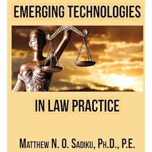 Sadiku, Matthew N O Emerging Technologies in Law Practice Sadiku, Matthew N O Emerging Technologies in Law Practice