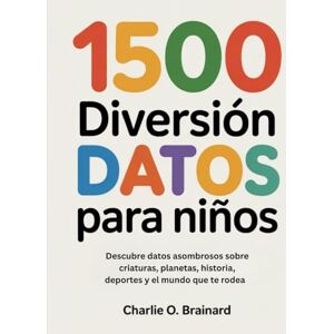 Brainard, Charlie O. 1500 Diversión Datos para niños: Descubre datos asombrosos sobre criaturas, planetas, historia, deportes y el mundo que te rodea Brainard, Charlie O. 1500 Diversión Datos para niños: Descubre datos asombrosos sobre criaturas, planetas, historia, deportes y el mundo que te rodea
