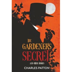 Patton, Charles The Gardener's Secret and Other Stories Patton, Charles The Gardener's Secret and Other Stories