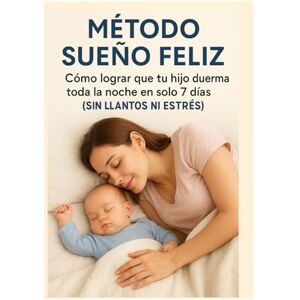 Feliz, Sueño Cómo dormir a tu bebé toda la noche sin llantos en solo 7 días Guía práctica para padres primerizos: 7 días para que tu bebé duerma mejor sin llanto — el regalo perfecto para padres primerizos Feliz, Sueño Cómo dormir a tu bebé toda la noche sin llantos en solo 7 días Guía práctica para padres primerizos: 7 días para que tu bebé duerma mejor sin llanto — el regalo perfecto para padres primerizos