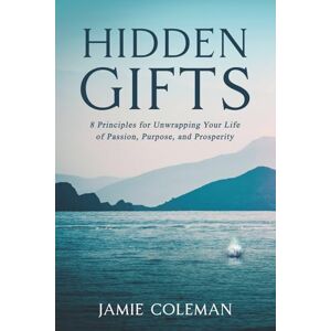 Coleman, Jamie Hidden Gifts: 8 Principles for Unwrapping Your Life of Passion, Purpose, and Prosperity Coleman, Jamie Hidden Gifts: 8 Principles for Unwrapping Your Life of Passion, Purpose, and Prosperity