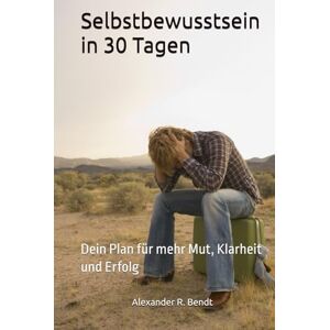 Bendt, Alexander R. Selbstbewusstsein in 30 Tagen: Dein Plan für mehr Mut, Klarheit und Erfolg Bendt, Alexander R. Selbstbewusstsein in 30 Tagen: Dein Plan für mehr Mut, Klarheit und Erfolg