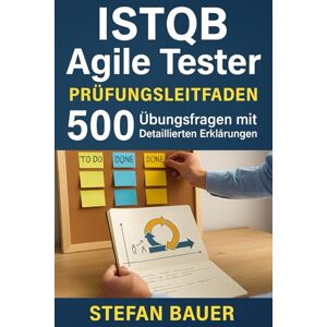 Bauer, Stefan ISTQB Agile Tester Prüfungsleitfaden: 500 Übungsfragen mit Detaillierten Erklärungen Bauer, Stefan ISTQB Agile Tester Prüfungsleitfaden: 500 Übungsfragen mit Detaillierten Erklärungen