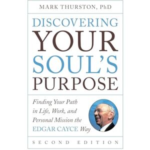 Mark Thurston Discovering Your Soul's Purpose: Finding Your Path in Life, Work, and Personal Mission the Edgar Cayce Way, 2nd Edition Mark Thurston Discovering Your Soul's Purpose: Finding Your Path in Life, Work, and Personal Mission the Edgar Cayce Way, 2nd Edition