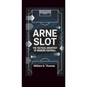 E. Thomas, William Arne Slot: The Tactical Architect of Modern Football E. Thomas, William Arne Slot: The Tactical Architect of Modern Football