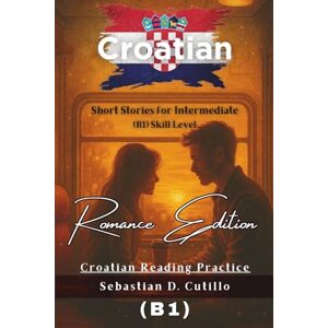 Cutillo, Sebastian D. Croatian Short Stories for Intermediate (B1) Skill Level Romance Edition Croatian Reading Practice (Croatian Short Stories (CEFR Leveled Language Learning)) Cutillo, Sebastian D. Croatian Short Stories for Intermediate (B1) Skill Level Romance Edition Croatian Reading Practice (Croatian Short Stories (CEFR Leveled Language Learning))