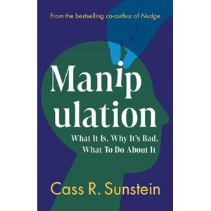 Sunstein, Cass R. Manipulation: What It Is, Why It's Bad, What to Do About It Sunstein, Cass R. Manipulation: What It Is, Why It's Bad, What to Do About It