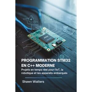 WALTERS, SHAWN PROGRAMMATION STM32 EN C++ MODERNE: Projets en temps réel pour l'IoT, la robotique et les appareils embarqués (Série Fondations des essentiels technologiques) WALTERS, SHAWN PROGRAMMATION STM32 EN C++ MODERNE: Projets en temps réel pour l'IoT, la robotique et les appareils embarqués (Série Fondations des essentiels technologiques)