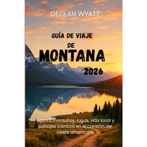 WYATT, DECLAN GUÍA DE VIAJE DE MONTANA 2026: Explora montañas, lagos, vida local y paisajes icónicos en el corazón del Oeste americano WYATT, DECLAN GUÍA DE VIAJE DE MONTANA 2026: Explora montañas, lagos, vida local y paisajes icónicos en el corazón del Oeste americano