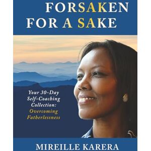 Karera, Mireille Forsaken for a Sake: Your 30-Day Self-Coaching Collection: Overcoming Fatherlessness Karera, Mireille Forsaken for a Sake: Your 30-Day Self-Coaching Collection: Overcoming Fatherlessness