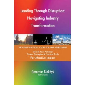 Gerardus Blokdyk - The Art of Service Leading Through Disruption: Navigating Industry Transformation Gerardus Blokdyk - The Art of Service Leading Through Disruption: Navigating Industry Transformation