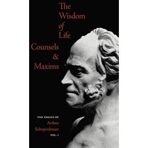 Schopenhauer, Arthur The Wisdom of Life Counsels & Maxims Schopenhauer, Arthur The Wisdom of Life Counsels & Maxims