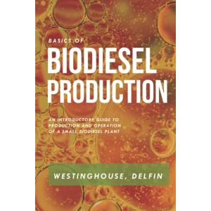 WESTINGHOUSE, PHILLIP BASICS OF BIODIESEL PRODUCTION: AN INTRODUCTORY GUIDE TO THE PRODUCTION AND OPERATION OF A SMALL BIODIESEL PLANT WESTINGHOUSE, PHILLIP BASICS OF BIODIESEL PRODUCTION: AN INTRODUCTORY GUIDE TO THE PRODUCTION AND OPERATION OF A SMALL BIODIESEL PLANT