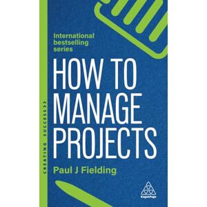 Fielding, Paul J How to Manage Projects: Essential Project Management Skills to Deliver On-time, On-budget Results: 179 (Creating Success series) Fielding, Paul J How to Manage Projects: Essential Project Management Skills to Deliver On-time, On-budget Results: 179 (Creating Success series)