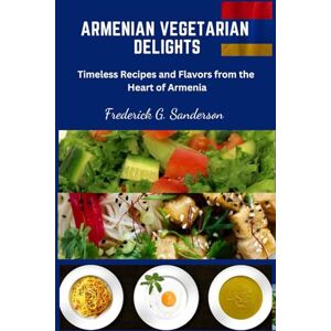 Sanderson, Frederick G. Armenian Vegetarian Delights: Armenian Vegetarian Delights, easy recipes cookbook, Armenian cuisine, Armenian Vegetarian meal prep, Armenian plant based meal,vegetarian Armenian instant pot recipes Sanderson, Frederick G. Armenian Vegetarian Delights: Armenian Vegetarian Delights, easy recipes cookbook, Armenian cuisine, Armenian Vegetarian meal prep, Armenian plant based meal,vegetarian Armenian instant pot recipes