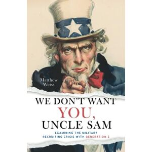 Weiss, Matthew We Don't Want YOU, Uncle Sam: Examining the Military Recruiting Crisis with Generation Z Weiss, Matthew We Don't Want YOU, Uncle Sam: Examining the Military Recruiting Crisis with Generation Z