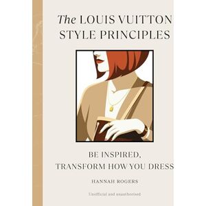 Rogers, Hannah The Louis Vuitton Style Principles: Be Inspired, Transform How You Dress: 4 (Style Principles, 4) Rogers, Hannah The Louis Vuitton Style Principles: Be Inspired, Transform How You Dress: 4 (Style Principles, 4)