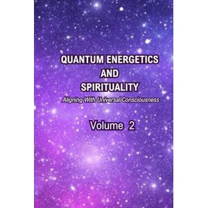 Schmitt, Mr. Kenneth John Quantum Energetics and Spirituality Volume 2: Aligning with Universal Consciousness Schmitt, Mr. Kenneth John Quantum Energetics and Spirituality Volume 2: Aligning with Universal Consciousness