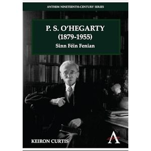 Curtis, Keiron P. S. O'Hegarty (1879-1955): Sinn Féin Fenian (Anthem Irish Studies) Curtis, Keiron P. S. O'Hegarty (1879-1955): Sinn Féin Fenian (Anthem Irish Studies)
